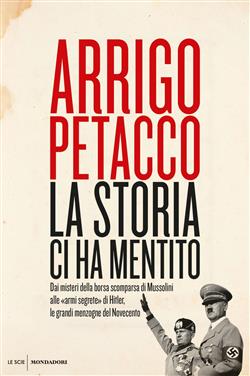 La storia ci ha mentito. Dai misteri della borsa scomparsa di Mussolini alle "armi segrete" di Hitler, le grandi menzogne del Novecento