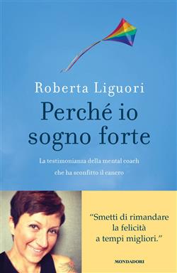 Perché io sogno forte. La testimonianza della mental coach che ha sconfitto il cancro