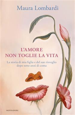 L'amore non toglie la vita. La storia di mia figlia e del suo risveglio dopo sette anni di coma