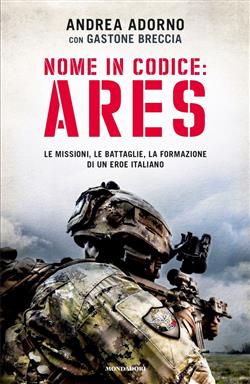 Nome in codice: Ares. Le missioni, le battaglie, la formazione di un eroe italiano