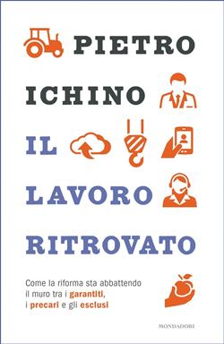 Il lavoro ritrovato. Come la riforma sta abbattendo il muro tra i garantiti, i precari e gli esclusi