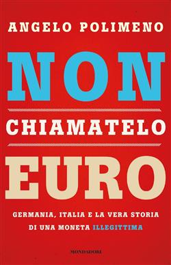 Non chiamatelo euro. Germania, Italia e la vera storia di una moneta illegittima