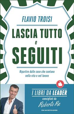 Lascia tutto e seguiti. Ripartire dalle cose che contano nella vita e nel lavoro