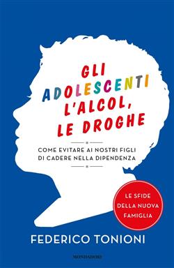 Gli adolescenti, l'alcol, le droghe. Come evitare ai nostri figli di cadere nella dipendenza