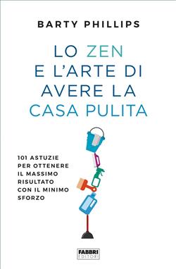 Lo zen e l'arte di avere la casa pulita. 101 astuzie per ottenere il massimo risultato con il minimo sforzo