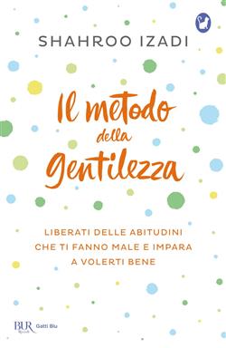 Il metodo della gentilezza. Liberati delle abitudini che ti fanno male e impara a volerti bene