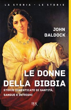 Le donne della Bibbia. Storie dimenticate di santità, sangue e intrighi. Ediz. illustrata