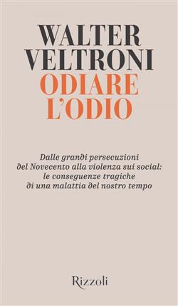 Odiare l'odio. Dalle grandi persecuzioni del Novecento alla violenza sui social: le conseguenze tragiche di una malattia del nostro tempo