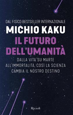 Il futuro dell'umanità. Dalla vita su Marte all'immortalità, così la scienza cambia il nostro destino