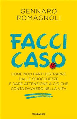 Facci caso. Come non farti distrarre dalle sciocchezze e dare attenzione a ciò che conta davvero nella vita