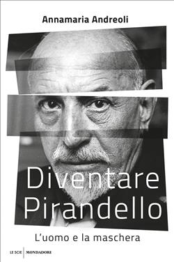 Diventare Pirandello. L'uomo e la maschera