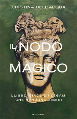 Il nodo magico. Ulisse, Circe e i legami che rendono liberi