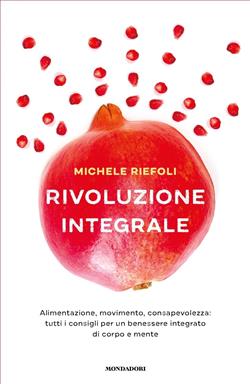 Rivoluzione integrale. Alimentazione, movimento, consapevolezza: tutti i consigli per un benessere integrato di corpo e mente