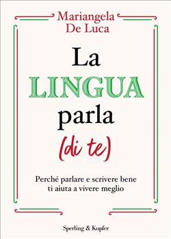 La lingua parla (di te). Perché parlare e scrivere bene ti aiuta a vivere meglio