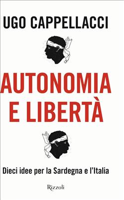 Autonomia e libertà. Dieci idee per la Sardegna e l'Italia