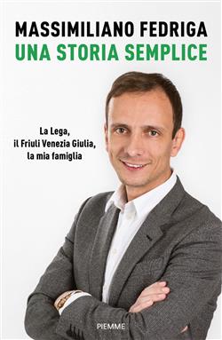 Una storia semplice. La Lega, il Friuli Venezia Giulia, la mia famiglia