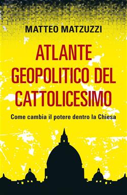 Atlante geopolitico del Cattolicesimo. Come cambia il potere dentro la Chiesa