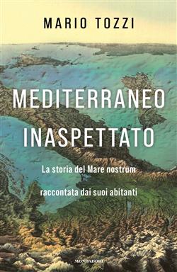 Mediterraneo inaspettato. La storia del Mare nostrum raccontata dai suoi abitanti