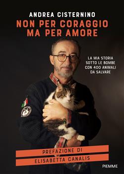 Non per coraggio ma per amore. La mia storia sotto le bombe con 400 animali da salvare