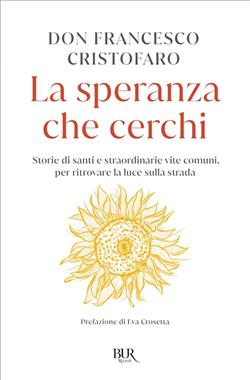 La speranza che cerchi. Storie di santi e straordinarie vite comuni, per ritrovare la luce sulla strada