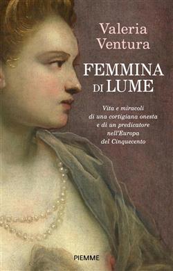 Femmina di lume. Vita e miracoli di una cortigiana onesta e di un predicatore nell'Europa del Cinquecento