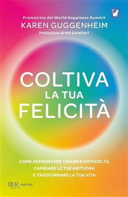 Coltiva la tua felicità. Come affrontare traumi e difficoltà, cambiare le tue abitudini e trasformare la tua vita