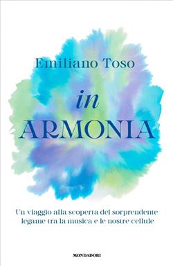 In armonia. Un viaggio alla scoperta del sorprendente legame tra la musica e le nostre cellule