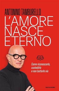 L'amore nasce eterno. Come riconoscerlo, custodirlo e non buttarlo via