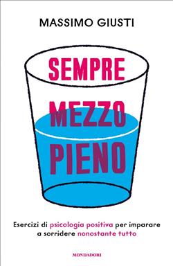 Sempre mezzo pieno. Regole ed esercizi di psicologia positiva per imparare a sorridere nonostante tutto