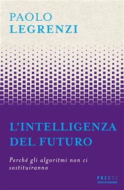 L'intelligenza del futuro. Perché gli algoritmi non ci sostituiranno