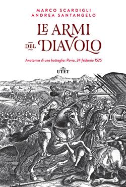 Le armi del diavolo. Anatomia di una battaglia: Pavia, 24 febbraio 1525