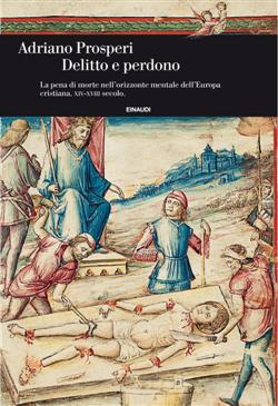 Delitto e perdono. La pena di morte nell'orizzonte mentale dell'Europa cristiana. XIV-XVIII secolo. Ediz. illustrata