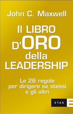 Ebook: Il libro d'oro della leadership. Le 26 regole per dirigere se stessi  e gli altri - John C. Maxwell - Etas